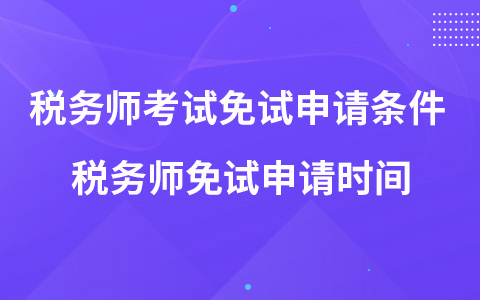 稅務(wù)師考試免試申請(qǐng)條件 稅務(wù)師免試申請(qǐng)時(shí)間