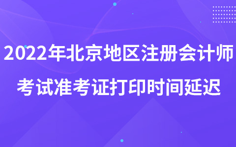 2022年北京地區(qū)注冊(cè)會(huì)計(jì)師考試準(zhǔn)考證打印時(shí)間延遲