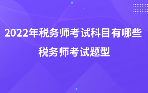 2022年稅務(wù)師考試科目有哪些 稅務(wù)師考試題型