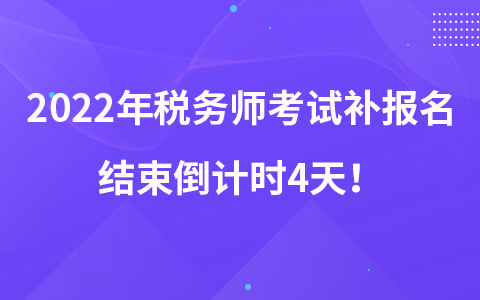 2022年稅務(wù)師考試補(bǔ)報(bào)名結(jié)束倒計(jì)時(shí)4天！