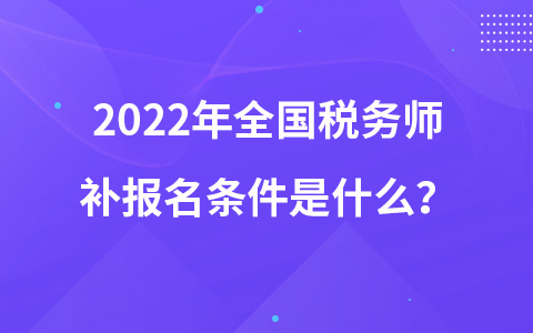 2022年全國(guó)稅務(wù)師補(bǔ)報(bào)名條件是什么？