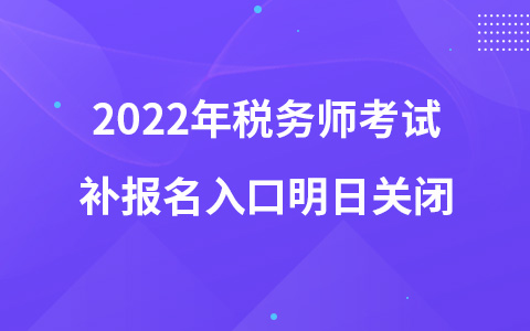 2022年稅務(wù)師考試補(bǔ)報(bào)名入口明日關(guān)閉