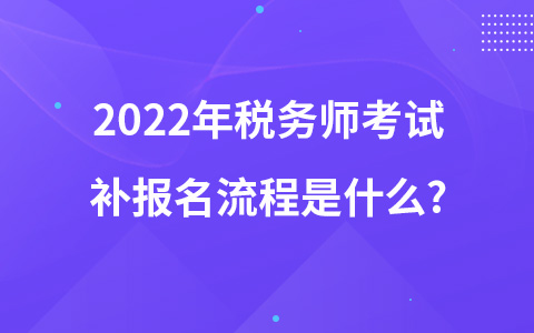 2022年稅務(wù)師考試補(bǔ)報(bào)名流程是什么?