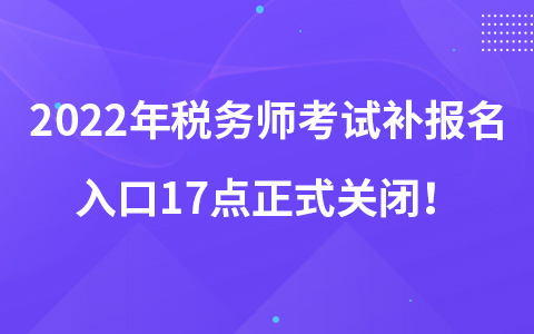 2022年稅務(wù)師考試補(bǔ)報(bào)名入口17點(diǎn)正式關(guān)閉！