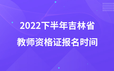 2022下半年吉林省教師資格證報(bào)名時(shí)間