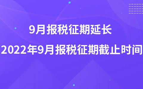 9月報稅征期延長 2022年9月報稅征期截止時間