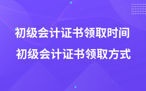 初級會計證書領(lǐng)取時間 初級會計證書領(lǐng)取方式