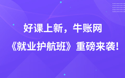 好課上新，牛賬網(wǎng)《就業(yè)護航班》重磅來襲!