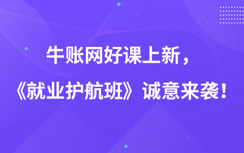 牛賬網(wǎng)好課上新，《就業(yè)護航班》誠意來襲！