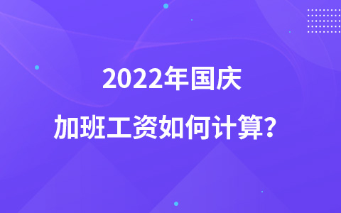 2022年國慶加班工資如何計(jì)算？