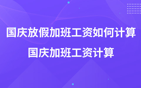 國慶放假加班工資如何計(jì)算 國慶加班工資計(jì)算