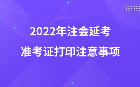 2022年注會(huì)延考準(zhǔn)考證打印注意事項(xiàng)