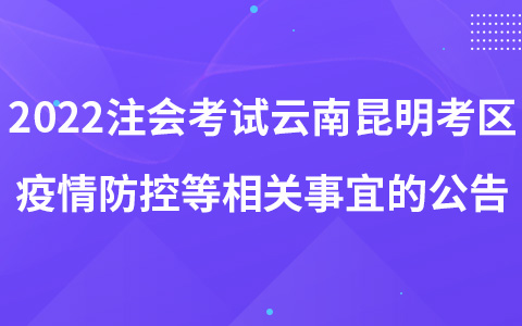 2022年注冊會(huì)計(jì)師考試云南昆明考區(qū)考生疫情防控等相關(guān)事宜的公告