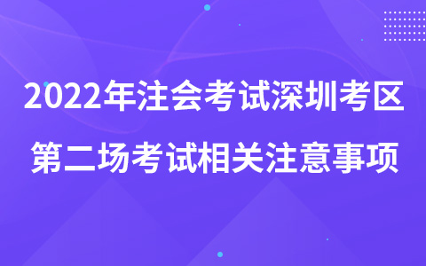 2022年注冊會(huì)計(jì)師考試深圳考區(qū)第二場考試相關(guān)注意事項(xiàng)