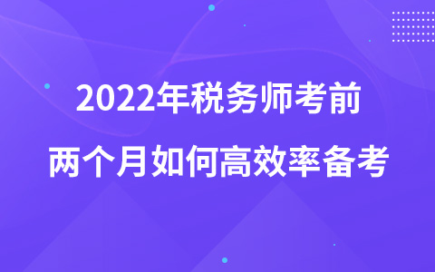 2022年稅務(wù)師考前兩個月如何高效率備考