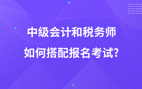 中級會計(jì)和稅務(wù)師如何搭配報(bào)名考試?