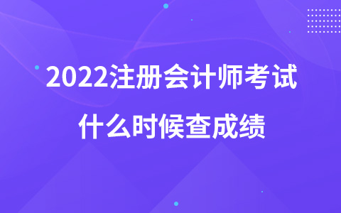 2022注冊會計師考試什么時候查成績