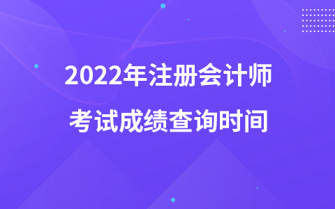 2022年注冊會計師考試成績查詢時間