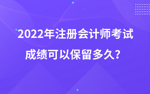 2022年注冊(cè)會(huì)計(jì)師考試成績(jī)可以保留多久？