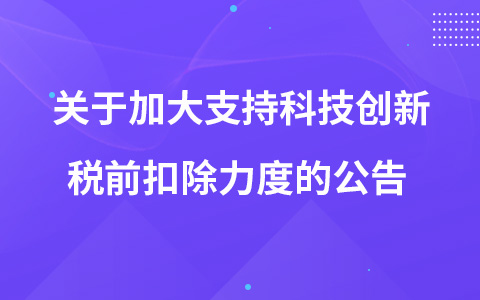 關(guān)于加大支持科技創(chuàng)新稅前扣除力度的公告