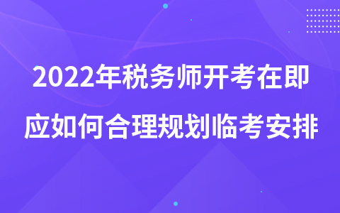 2022年稅務(wù)師開考在即應(yīng)如何合理規(guī)劃臨考安排