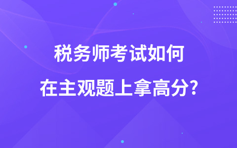 稅務(wù)師考試如何在主觀題上拿高分?