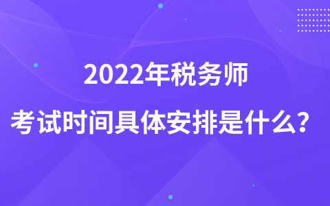 2022年稅務(wù)師考試時間具體安排是什么？