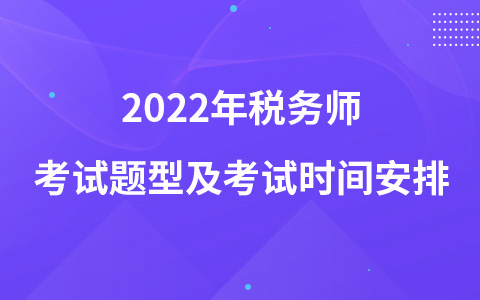 2022年稅務(wù)師考試題型及考試時間安排