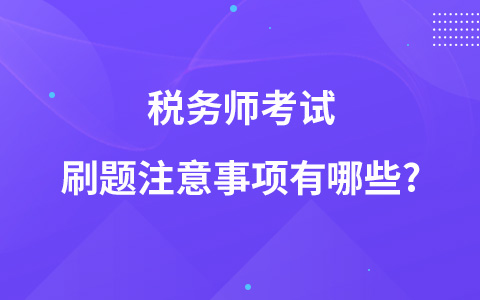 稅務(wù)師考試刷題注意事項有哪些?