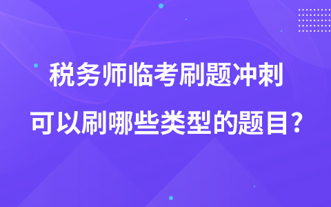 稅務(wù)師臨考刷題沖刺可以刷哪些類型的題目?