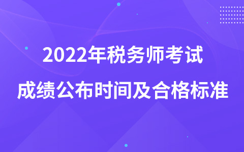 2022年稅務(wù)師考試成績公布時(shí)間及合格標(biāo)準(zhǔn)