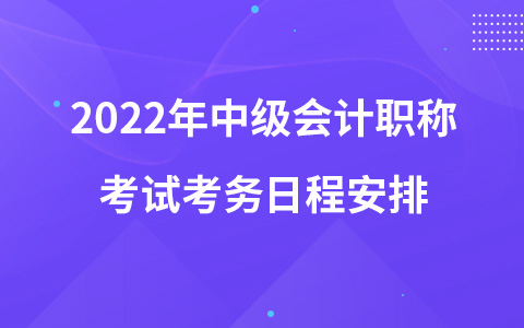 2022年中級會計職稱考試考務日程安排