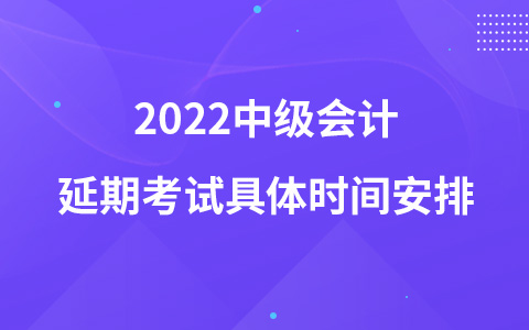 2022中級會計延期考試具體時間安排