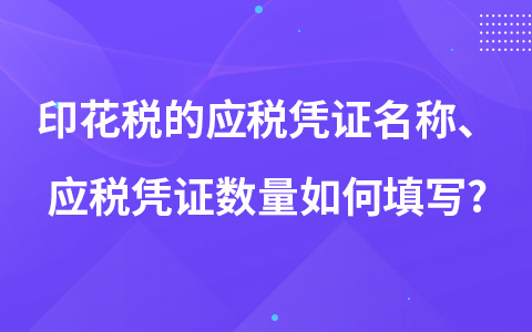 印花稅的應(yīng)稅憑證名稱、應(yīng)稅憑證數(shù)量如何填寫?