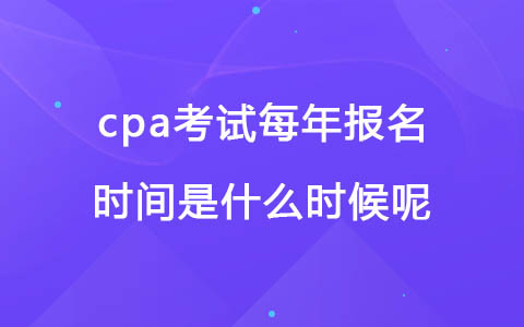 cpa考試每年報(bào)名時(shí)間是什么時(shí)候呢