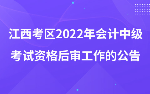 關于江西考區(qū)開展2022年會計中級考試報考資格后審工作的公告