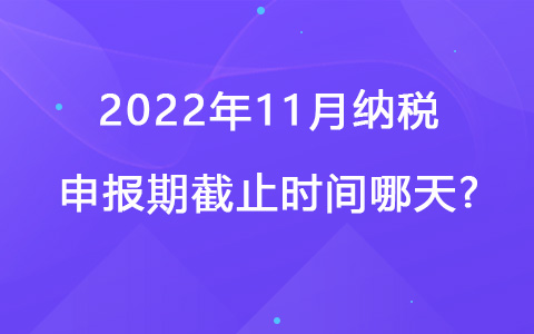 2022年11月納稅申報期截止時間哪天?