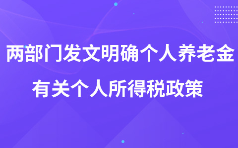 兩部門(mén)發(fā)文明確個(gè)人養(yǎng)老金有關(guān)個(gè)人所得稅政策