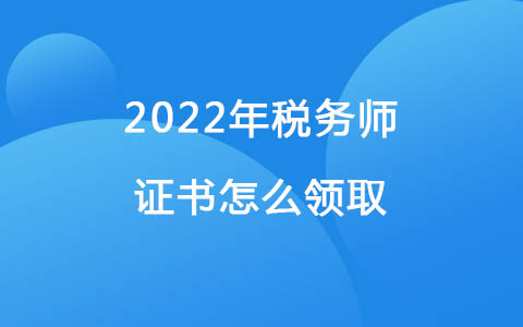 2022年稅務(wù)師證書怎么領(lǐng)取