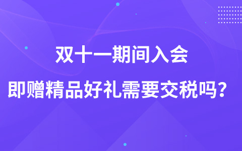 雙十一期間入會即贈精品好禮需要交稅嗎？