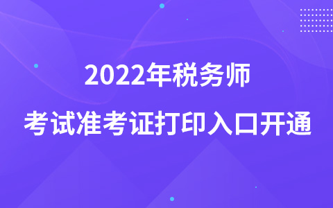 2022年稅務(wù)師考試準(zhǔn)考證打印入口開通