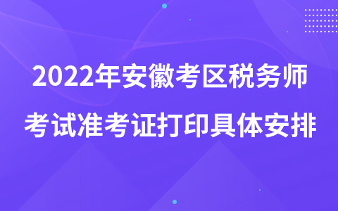 2022年安徽考區(qū)稅務(wù)師考試準(zhǔn)考證打印具體安排