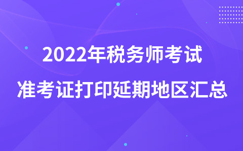 2022年稅務(wù)師考試準(zhǔn)考證打印延期地區(qū)匯總