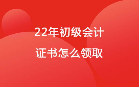 22年初級(jí)會(huì)計(jì)證書怎么領(lǐng)取