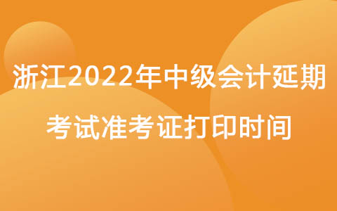 浙江2022年中級(jí)會(huì)計(jì)延期考試準(zhǔn)考證打印時(shí)間