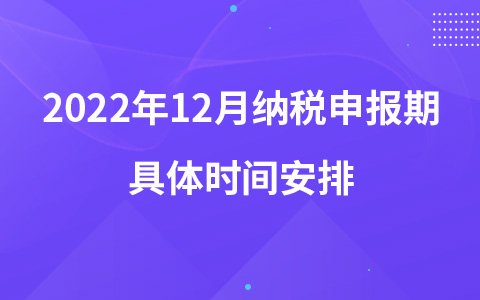 2022年12月納稅申報(bào)期具體時(shí)間安排