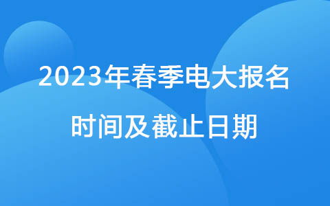 2023年春季電大報名時間及截止日期