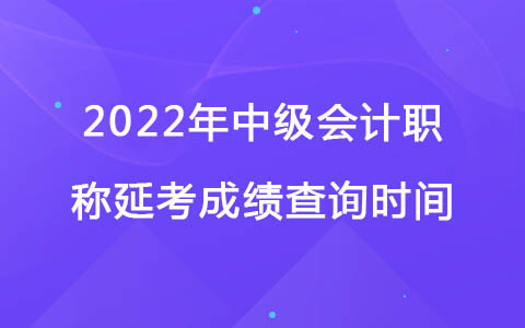 2022年中級(jí)會(huì)計(jì)職稱(chēng)延考成績(jī)查詢(xún)時(shí)間