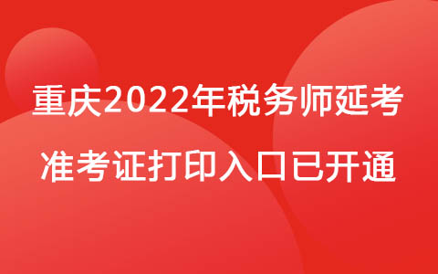 重慶2022年稅務(wù)師延考準(zhǔn)考證打印入口已開通