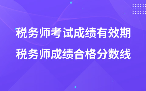 稅務(wù)師考試成績有效期 稅務(wù)師成績合格分?jǐn)?shù)線